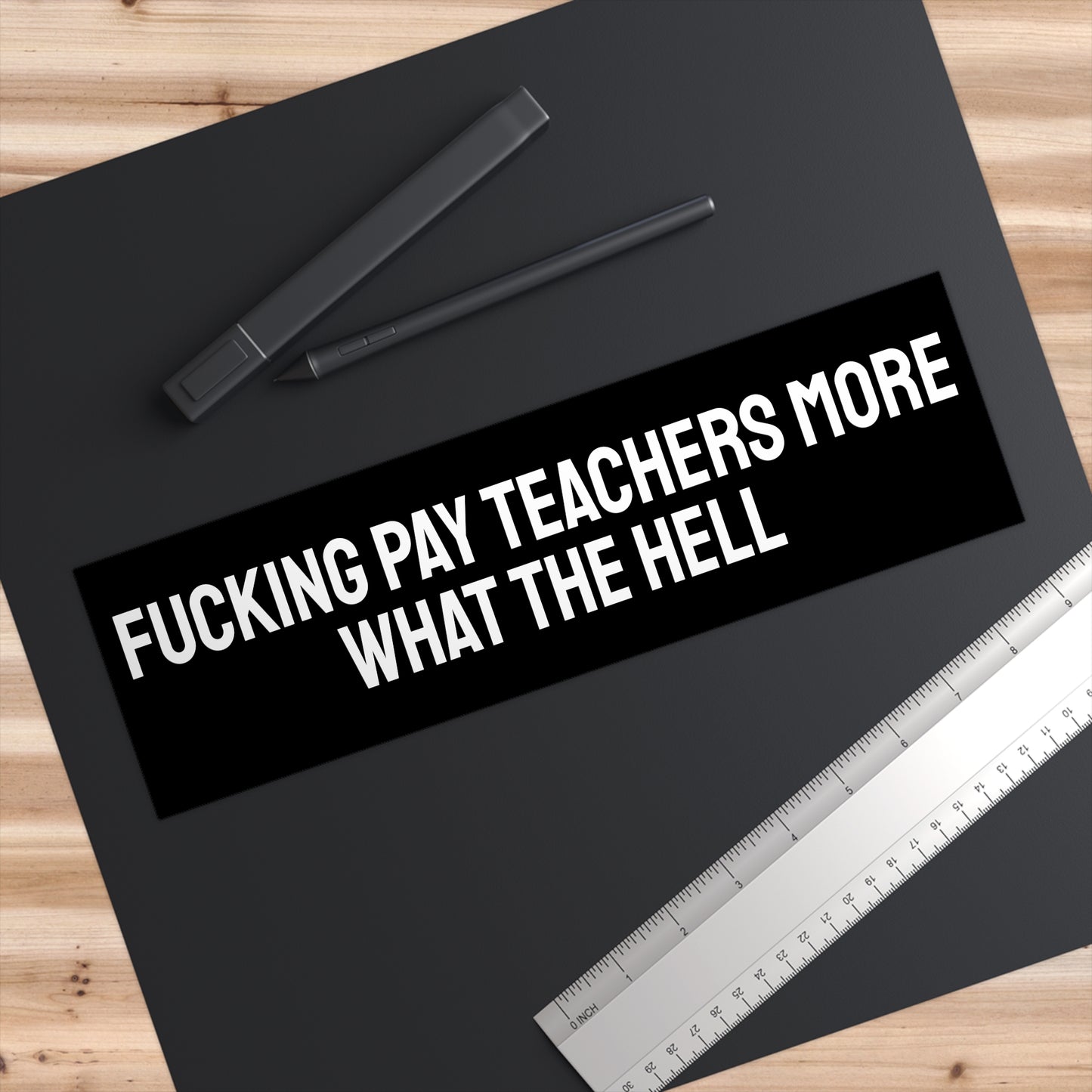 Fucking Pay Teachers More What The Hell - Bumper Sticker