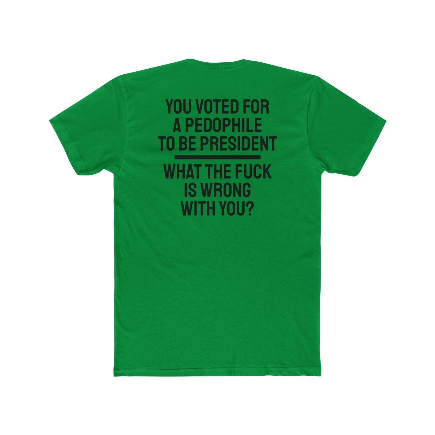 You Voted For A Pedophile To Be President What The Fuck Is Wrong With You? - Unisex Cotton Crew Tee