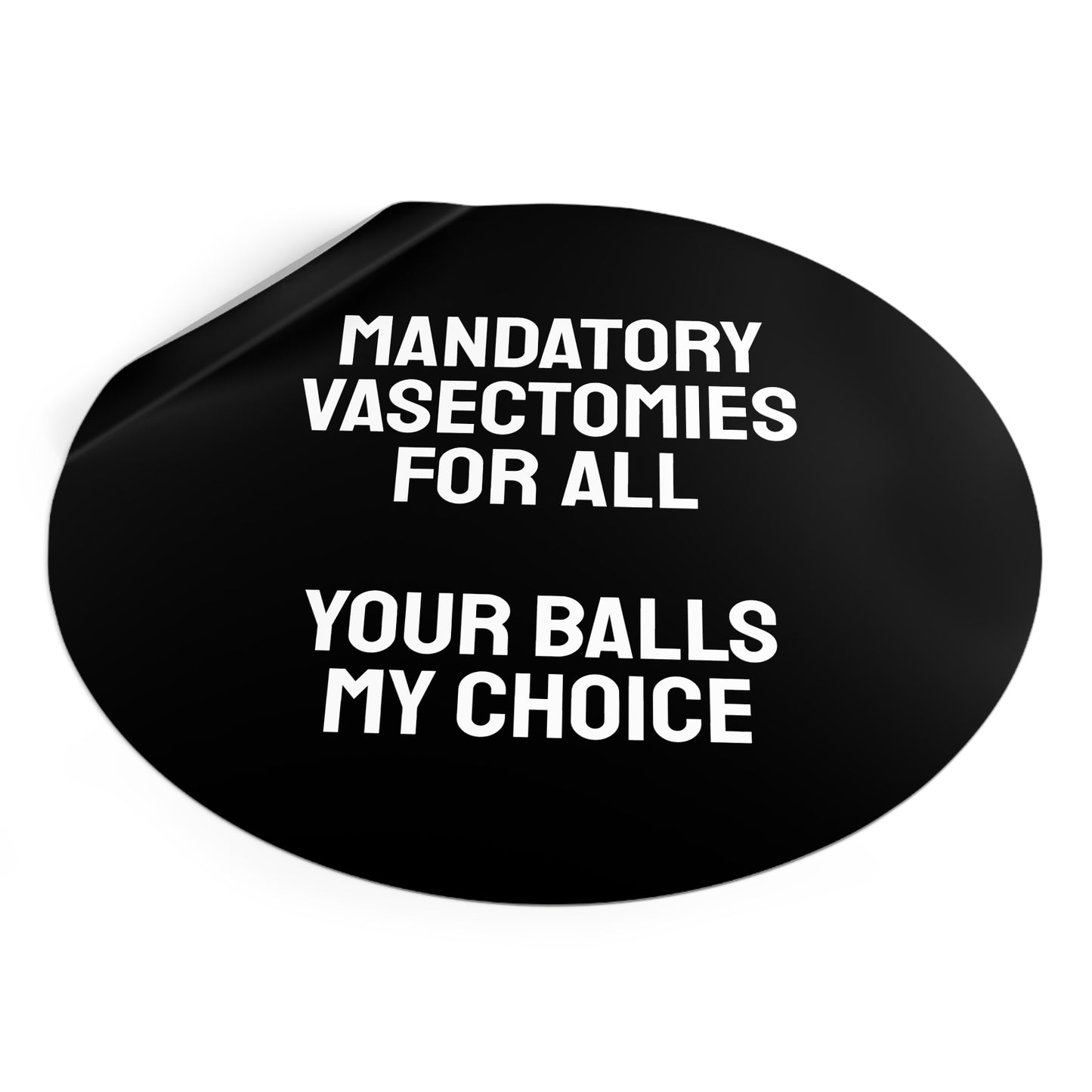 Mandatory Vasectomies For All Your Balls My Choice - Round Vinyl Stickers