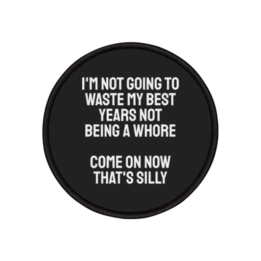 I'm Not Gonna Waste My Best Years Not Being A Whore Come On Now That's Silly - Iron-On Patch