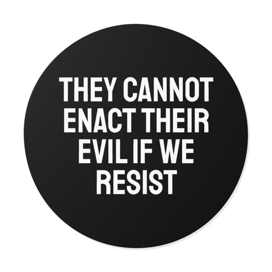 They Cannot Enact Their Evil If We Resist - Round Vinyl Stickers