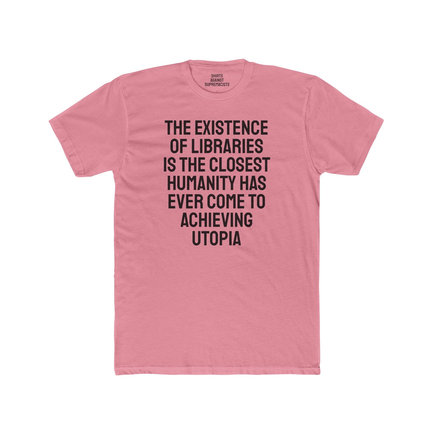 The Existence Of Libraries Is The Closest Humanity Has Come To Achieving Utopia - Unisex Cotton Crew Tee