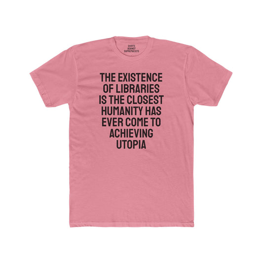 The Existence Of Libraries Is The Closest Humanity Has Come To Achieving Utopia - Unisex Cotton Crew Tee