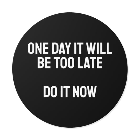One Day It Will Be Too Late Do It Now - Round Vinyl Stickers