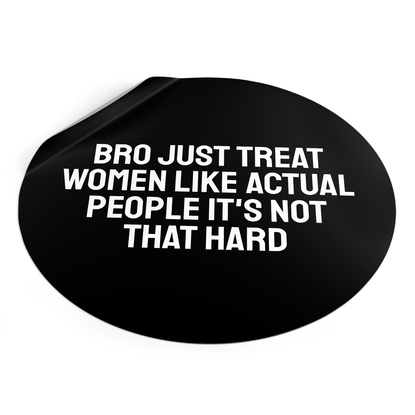 Bro Just Treat Women Like Actual People It's Not That Hard - Round Vinyl Stickers