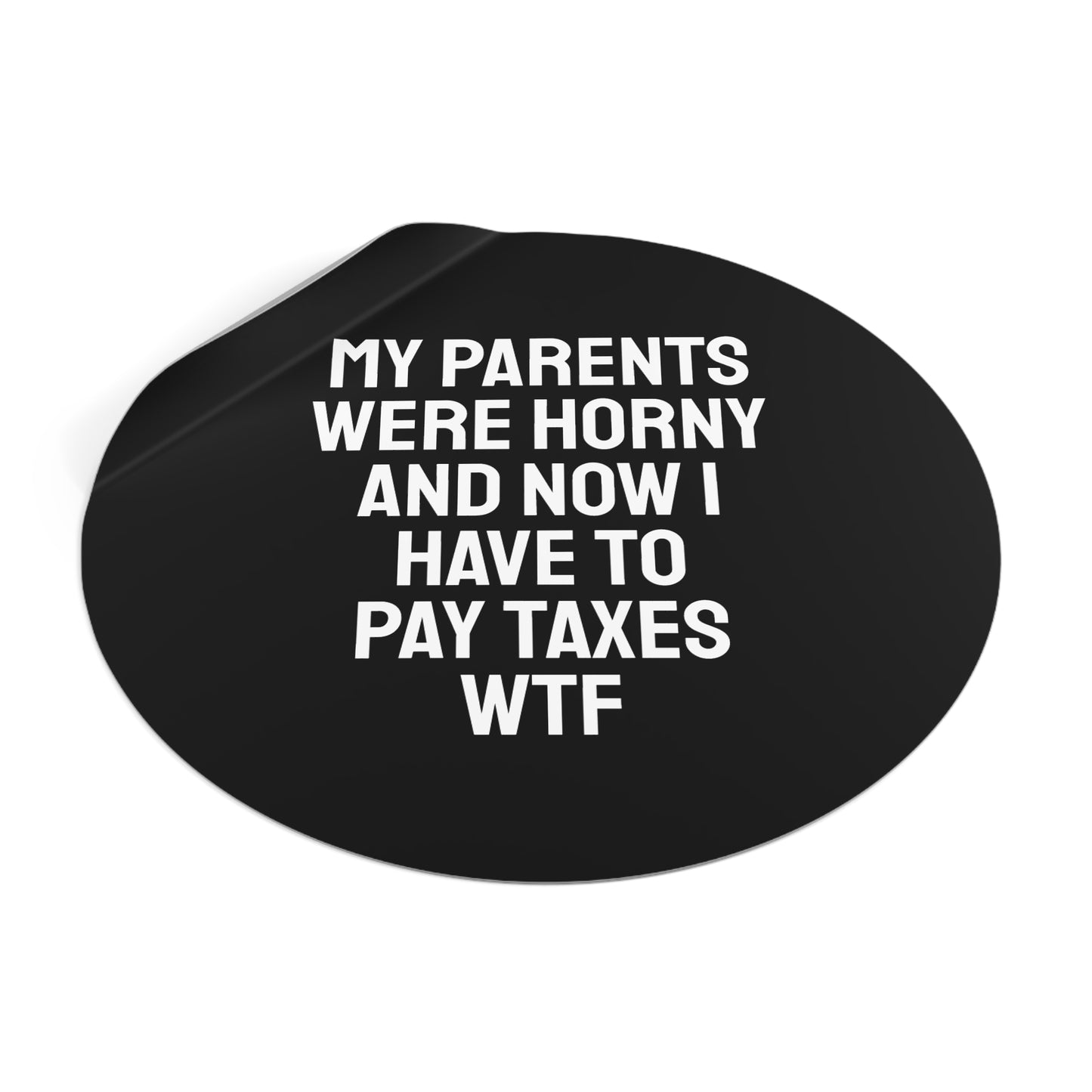 My Parents Were Horny And Now I Have To Pay Taxes WTF - Round Vinyl Stickers