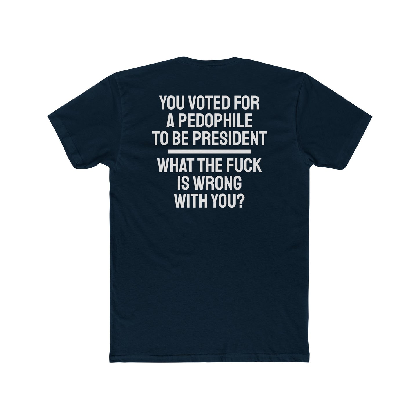 You Voted For A Pedophile To Be President What The Fuck Is Wrong With You? - Unisex Cotton Crew Tee