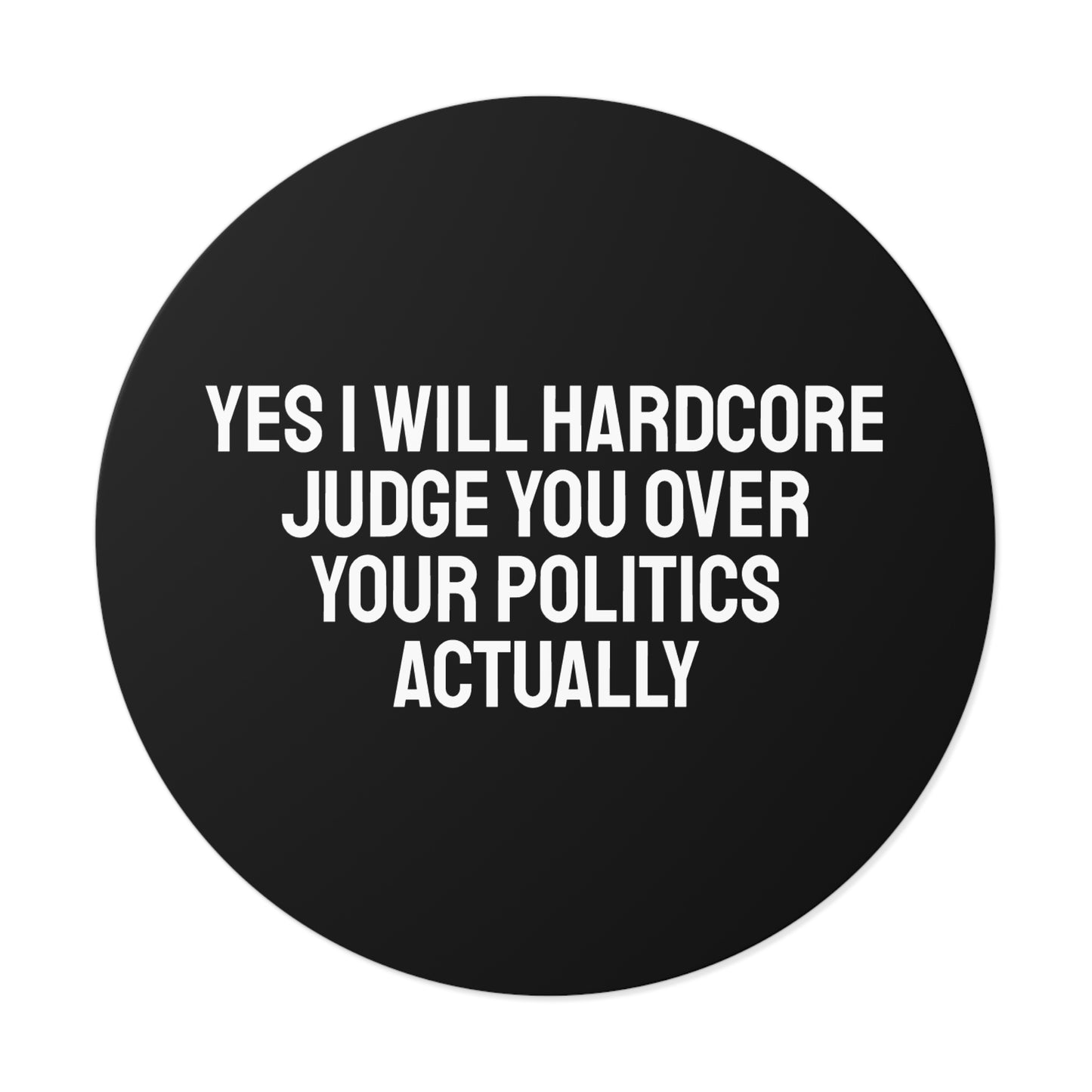Yes I Will Hardcore Judge You Over Your Politics Actually - Round Vinyl Stickers