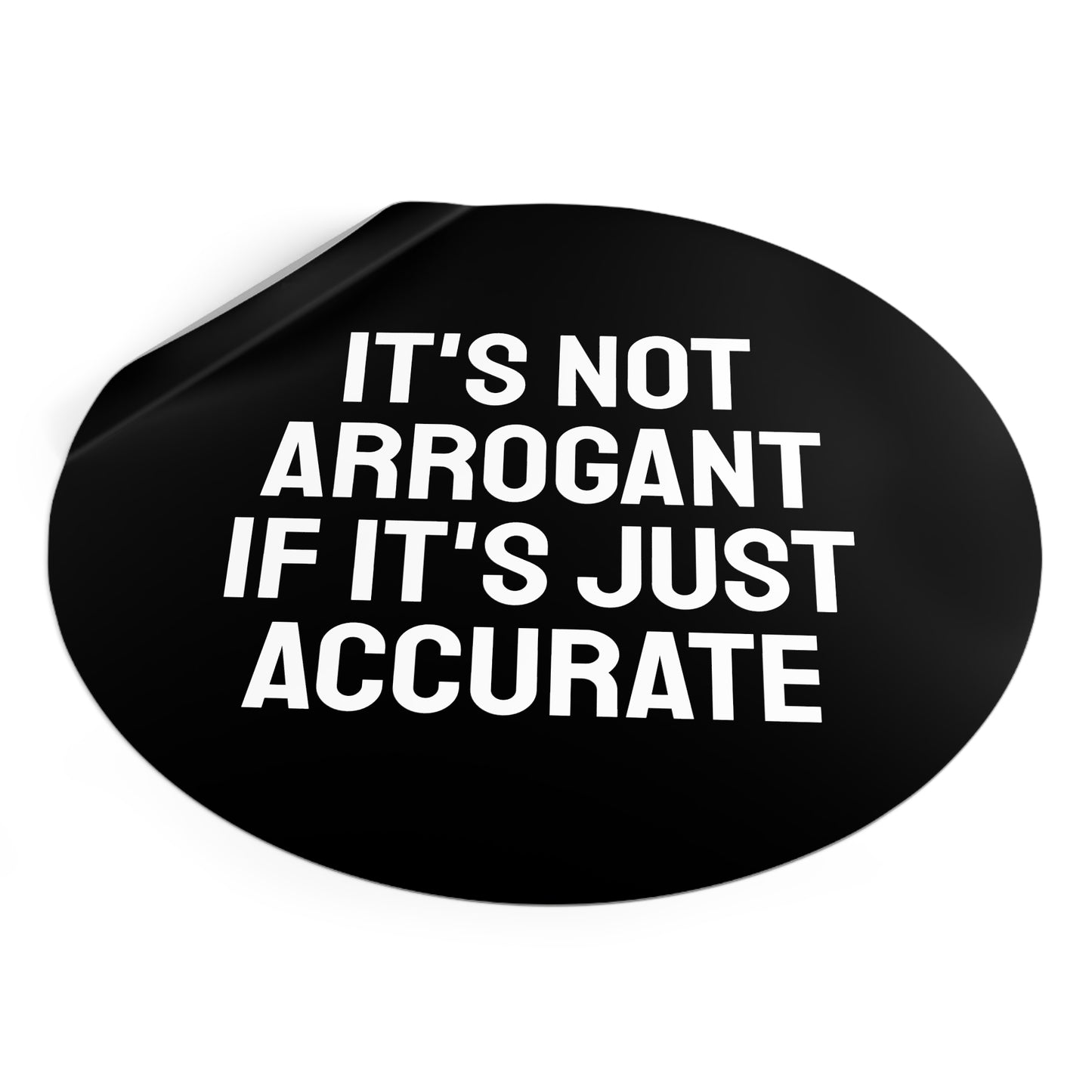 It's Not Arrogant If It's Just Accurate - Round Vinyl Stickers