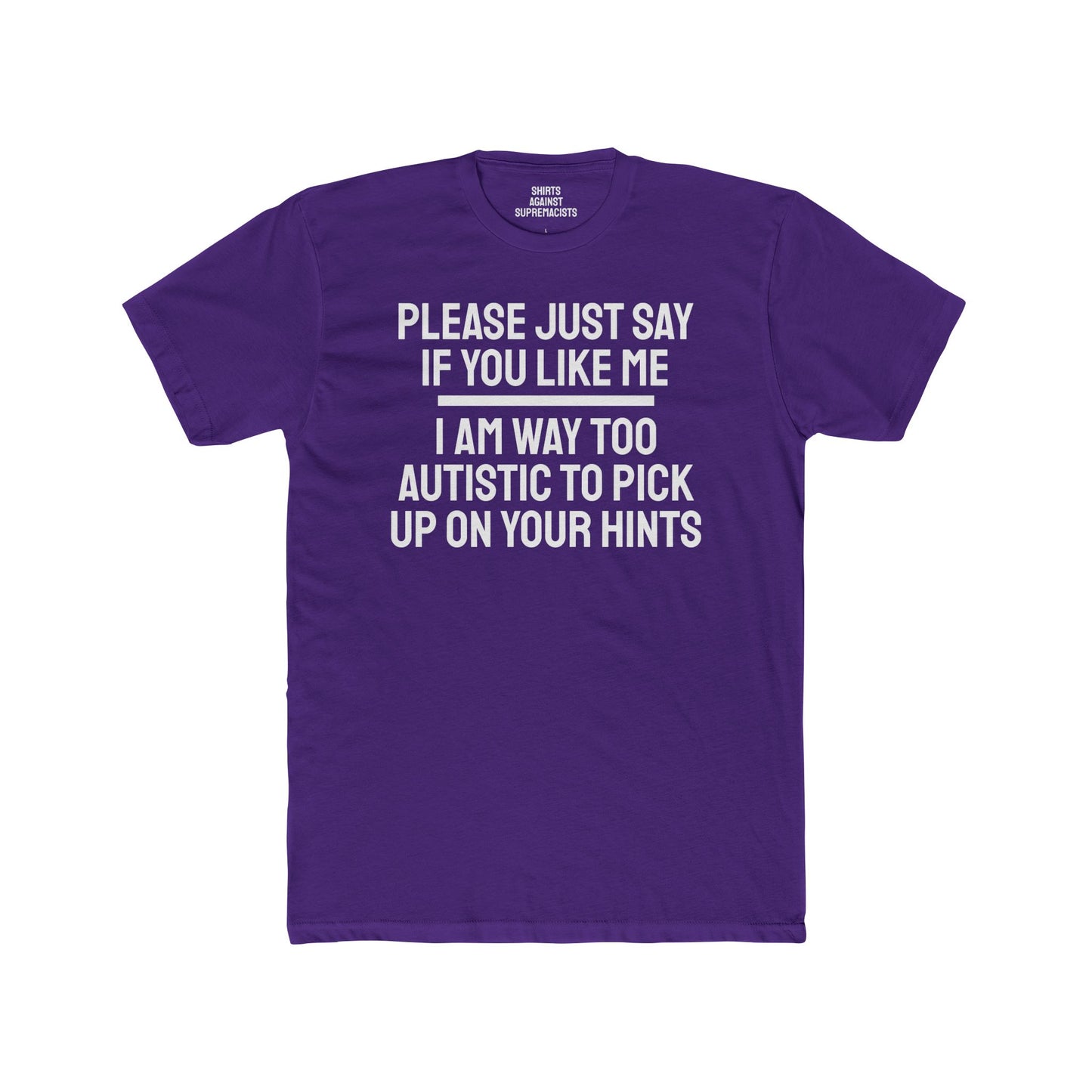 Please Just Say If You Like Me I Am Way Too Autistic To Pick Up On Your Hints - Unisex Cotton Crew Tee