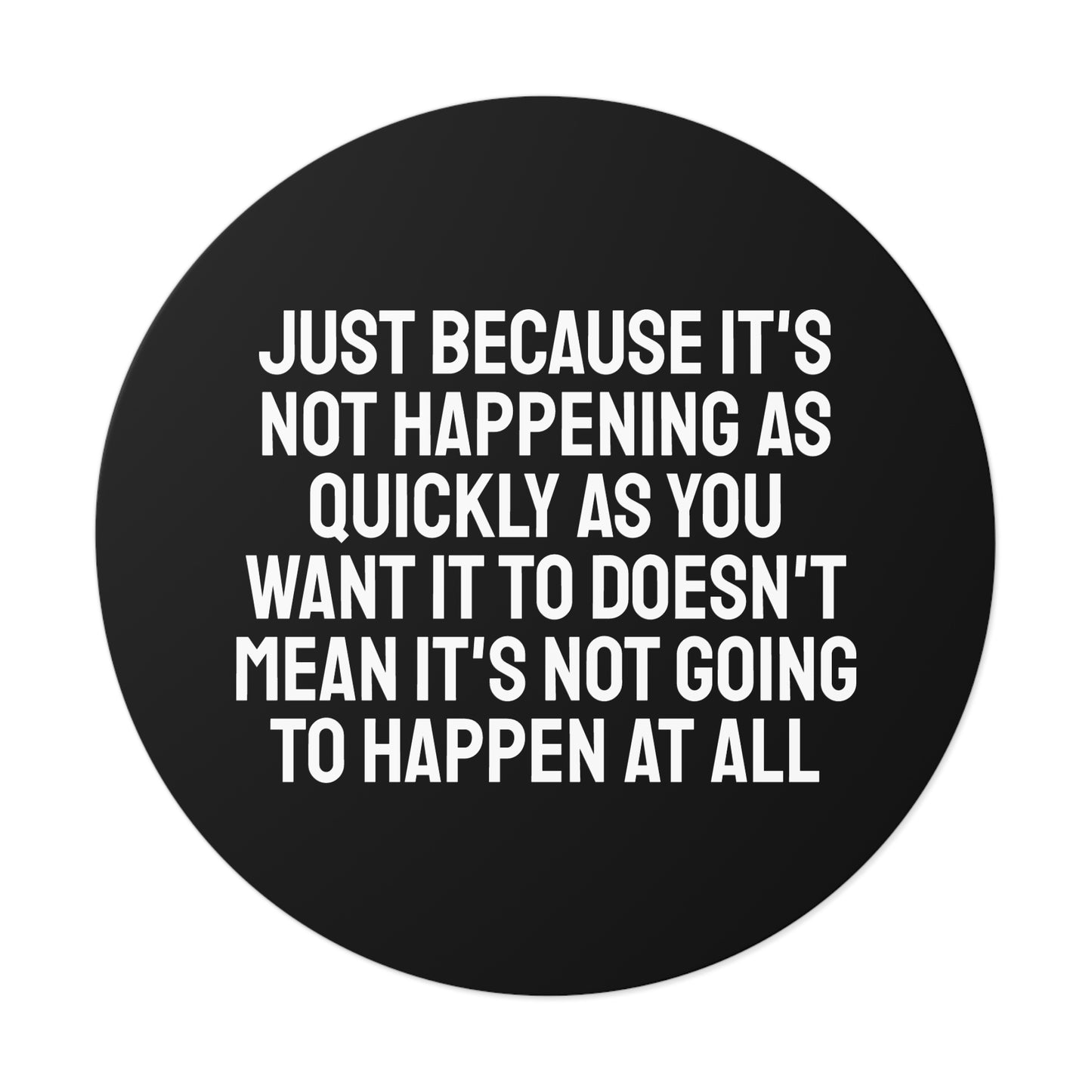 Just Because Its Not Happening As Quickly As You Want It To Doesn't Mean It's Not Going To Happen At All - Round Vinyl Stickers