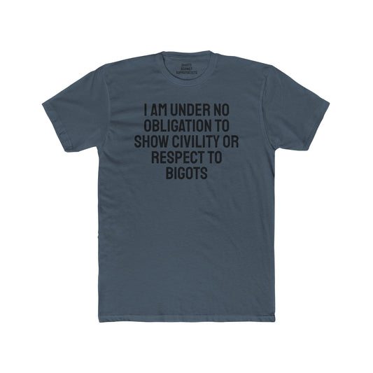 I Am Under No Obligation To Show Civility Or Respect To Bigots - Unisex Cotton Crew Tee