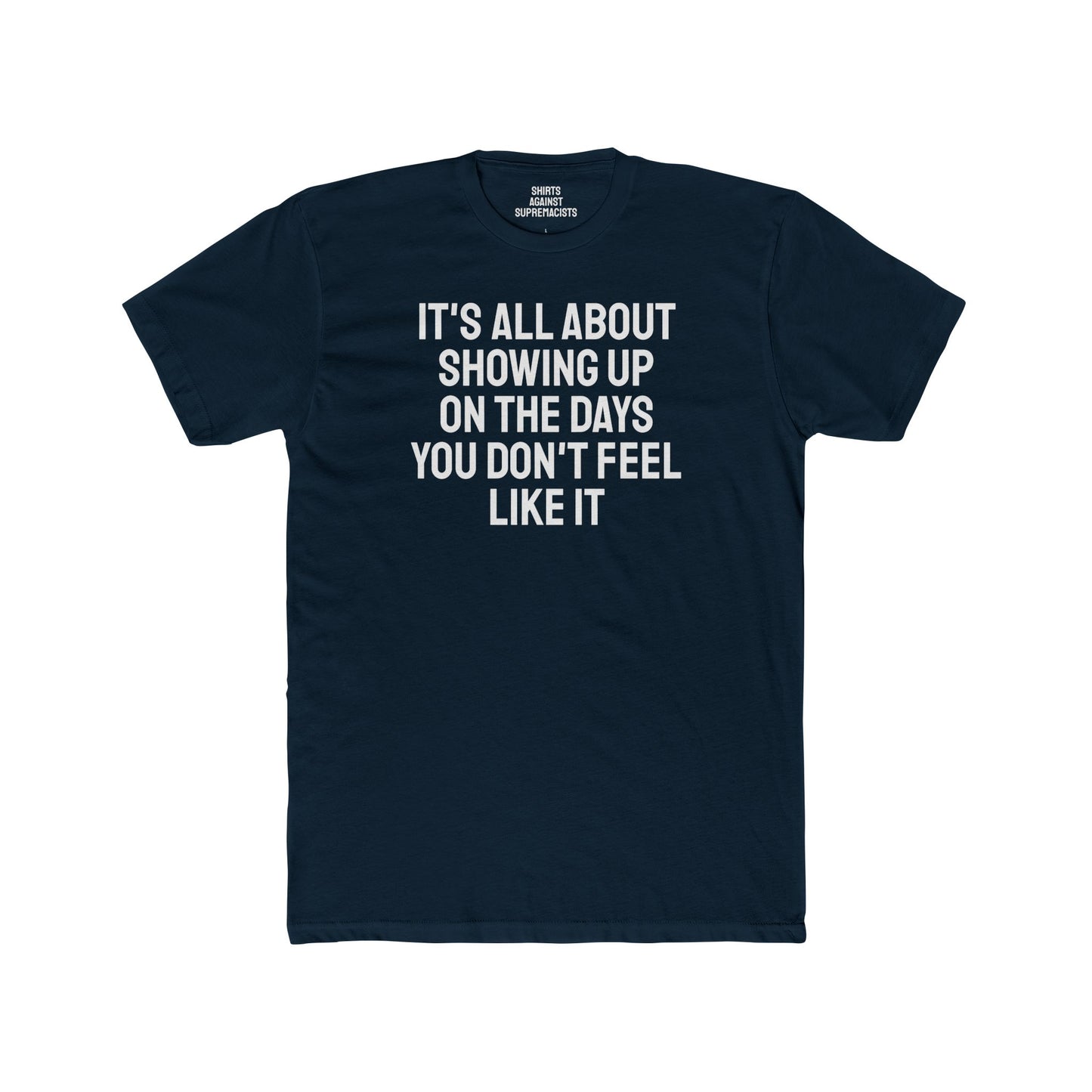 It's All About Showing Up On The Days You Don't Feel Like It - Unisex Cotton Crew Tee