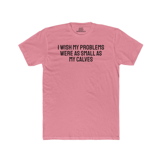 I Wish My Problems Were As Small As My Calves - Unisex Cotton Crew Tee