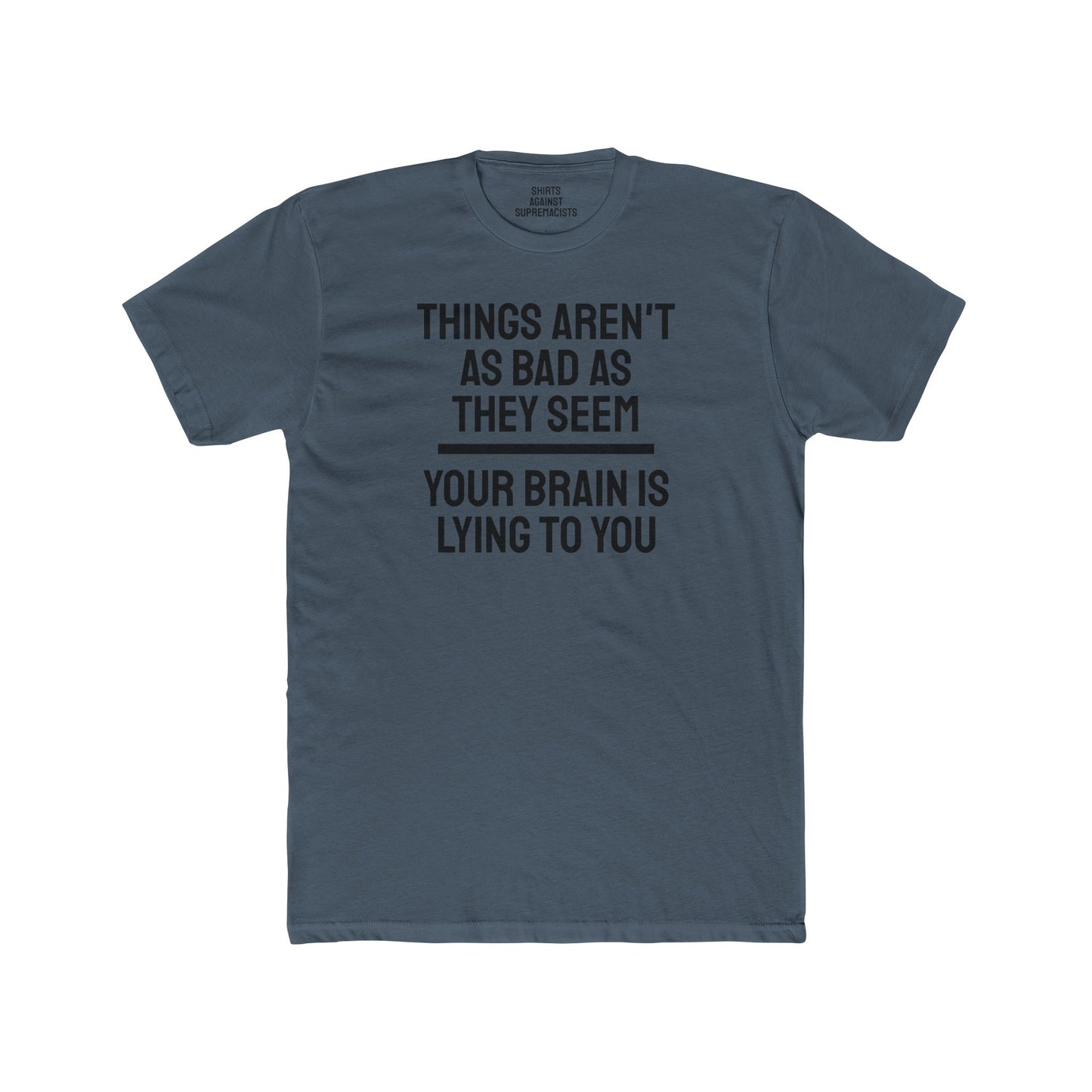 Things Aren't As Bad As They Seem Your Brain Is Lying To You - Unisex Cotton Crew Tee