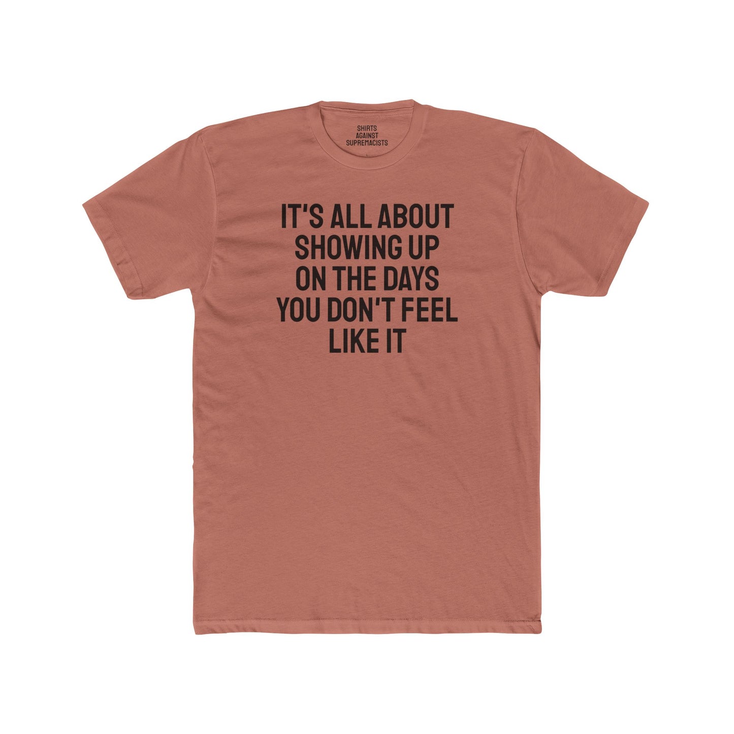 It's All About Showing Up On The Days You Don't Feel Like It - Unisex Cotton Crew Tee