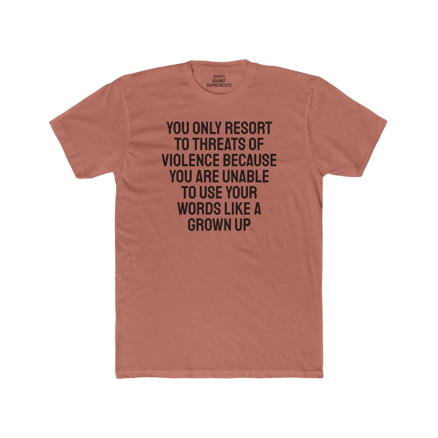 You Only Resort To Threats Of Violence Because You Are Unable To Use Your Words Like A Grown Up - Unisex Cotton Crew Tee