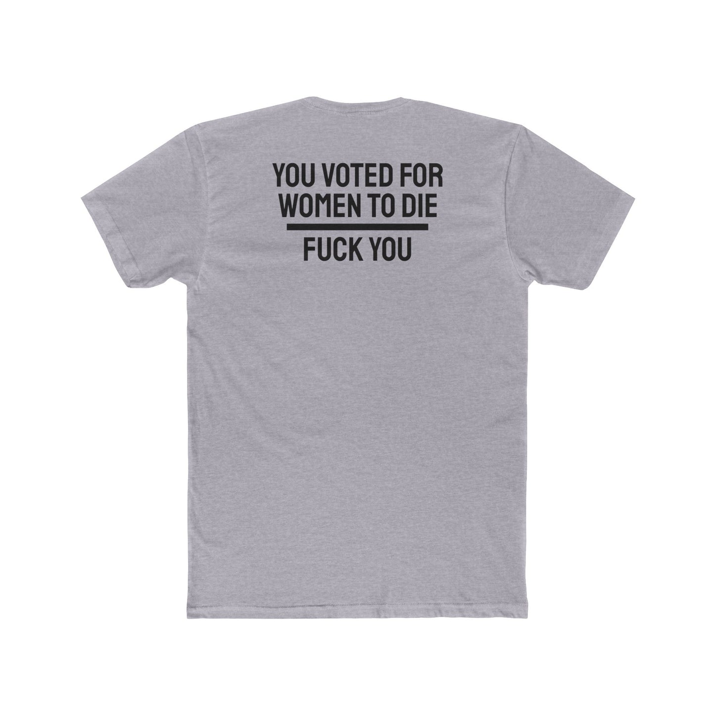 You Voted For Women To Die Fuck You - Unisex Cotton Crew Tee