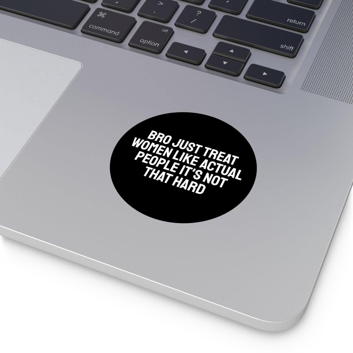 Bro Just Treat Women Like Actual People It's Not That Hard - Round Vinyl Stickers