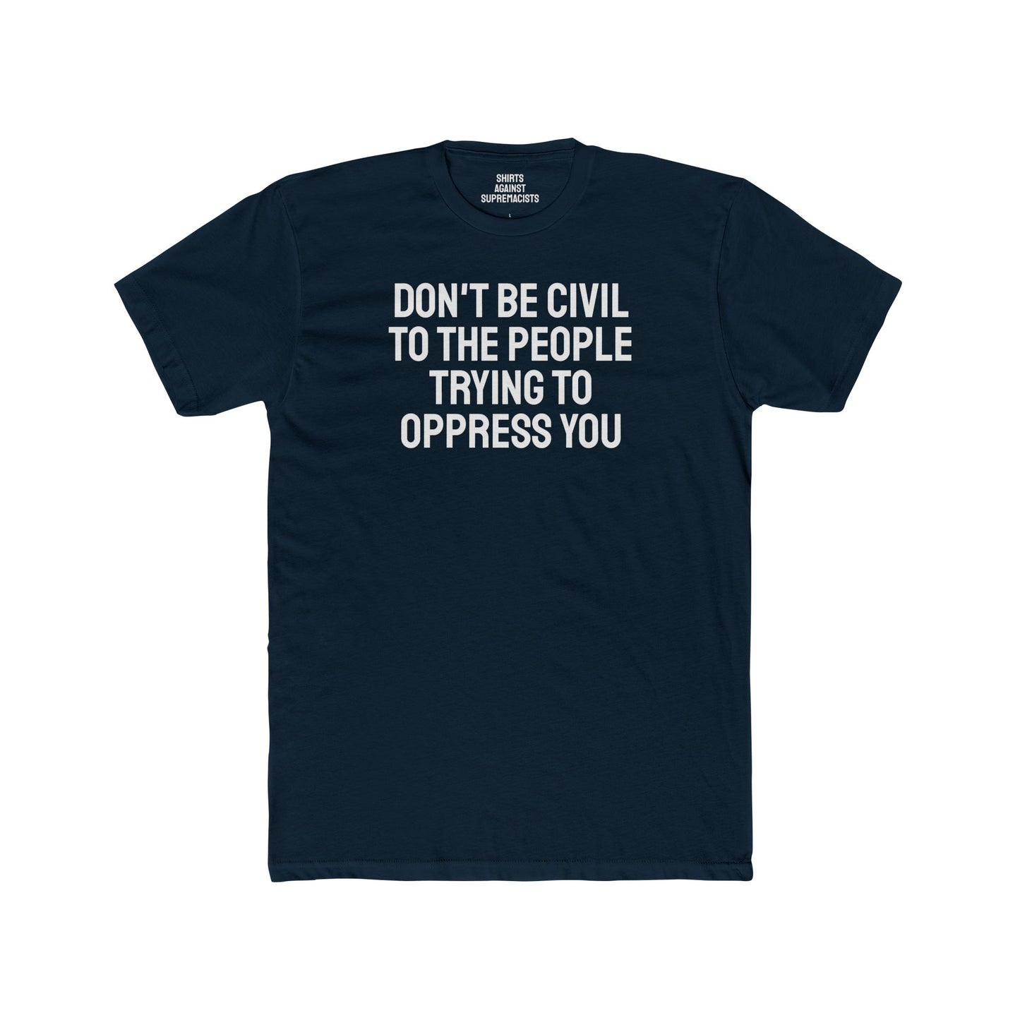 Don't Be Civil To The People Trying To Oppress You - Unisex Cotton Crew Tee