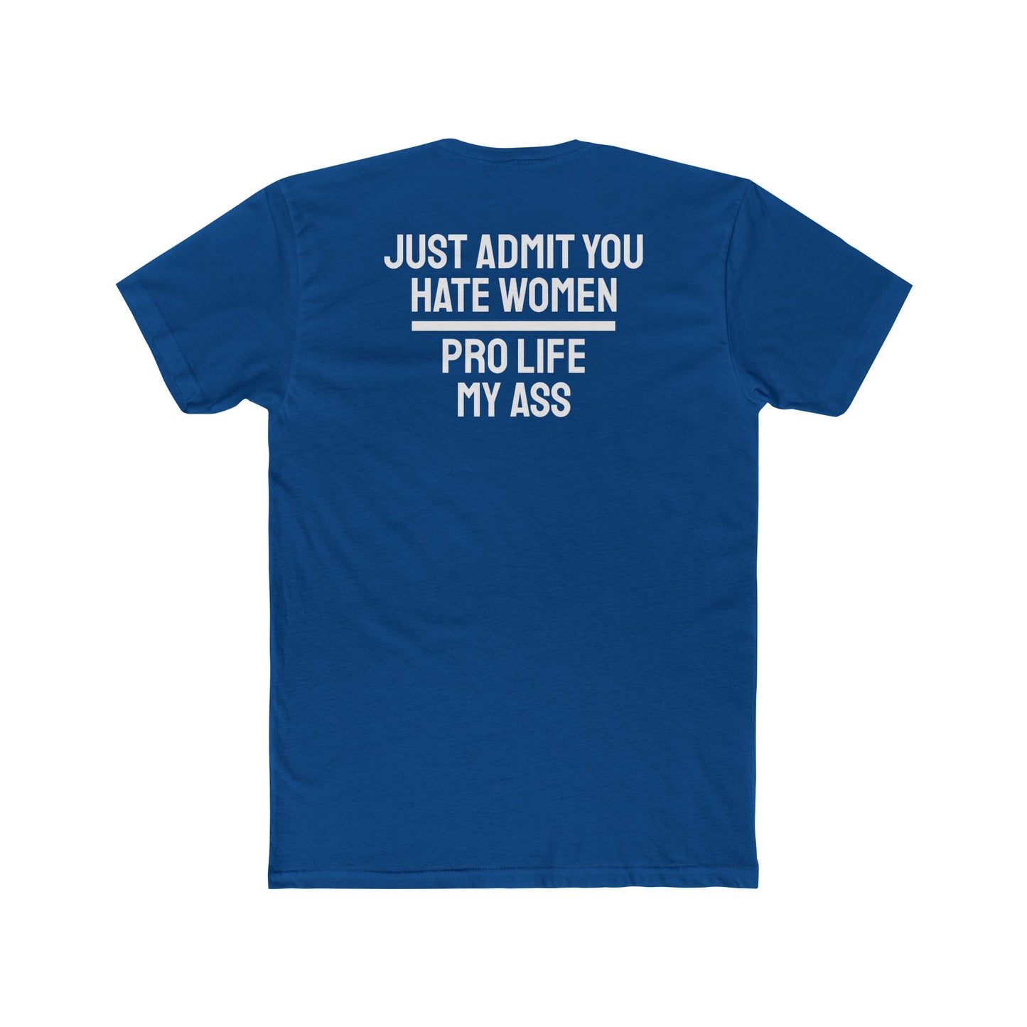 Just Admit You Hate Women Pro Life My Ass - Unisex Cotton Crew Tee