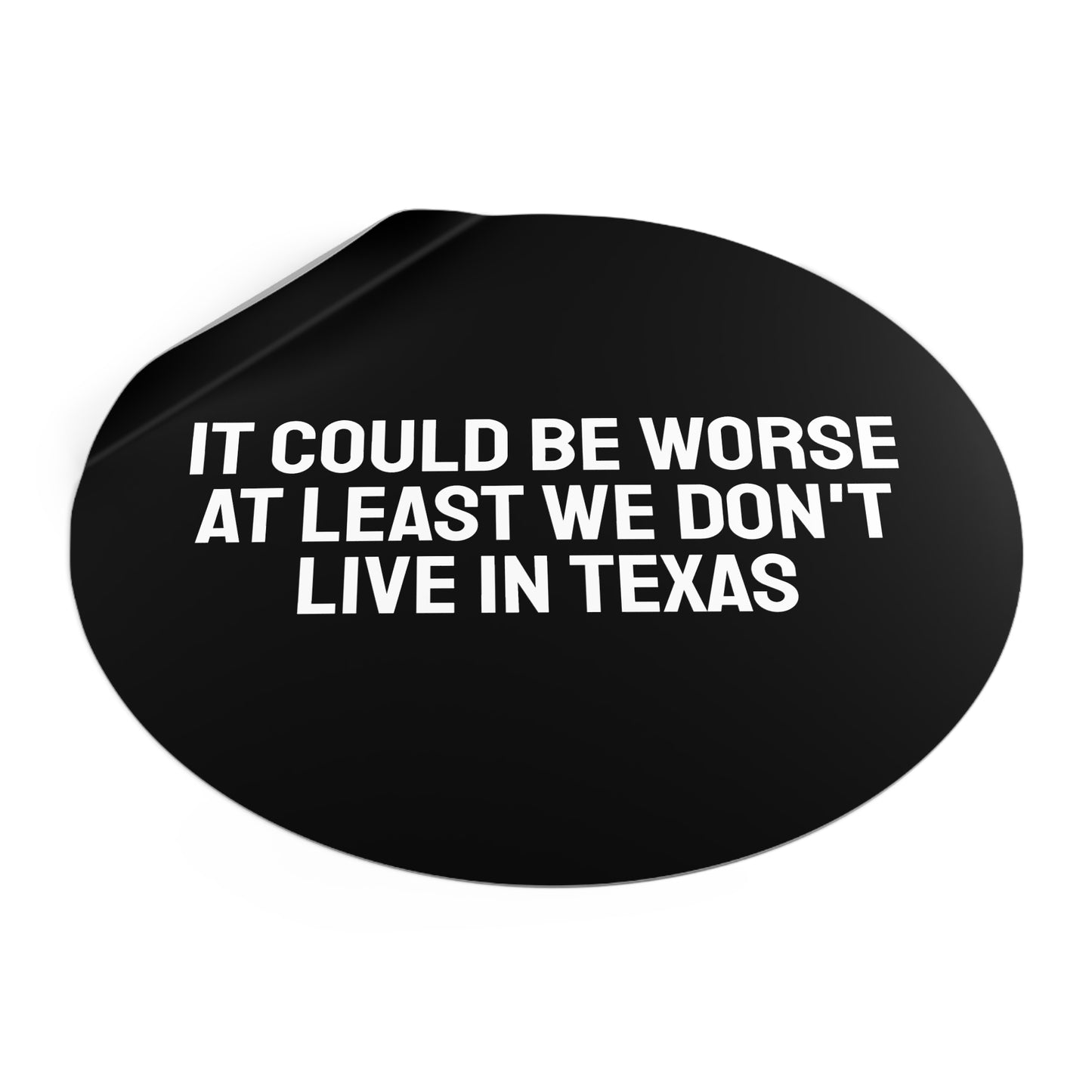 It Could Be Worse At Least We Don't Live In Texas - Round Vinyl Stickers