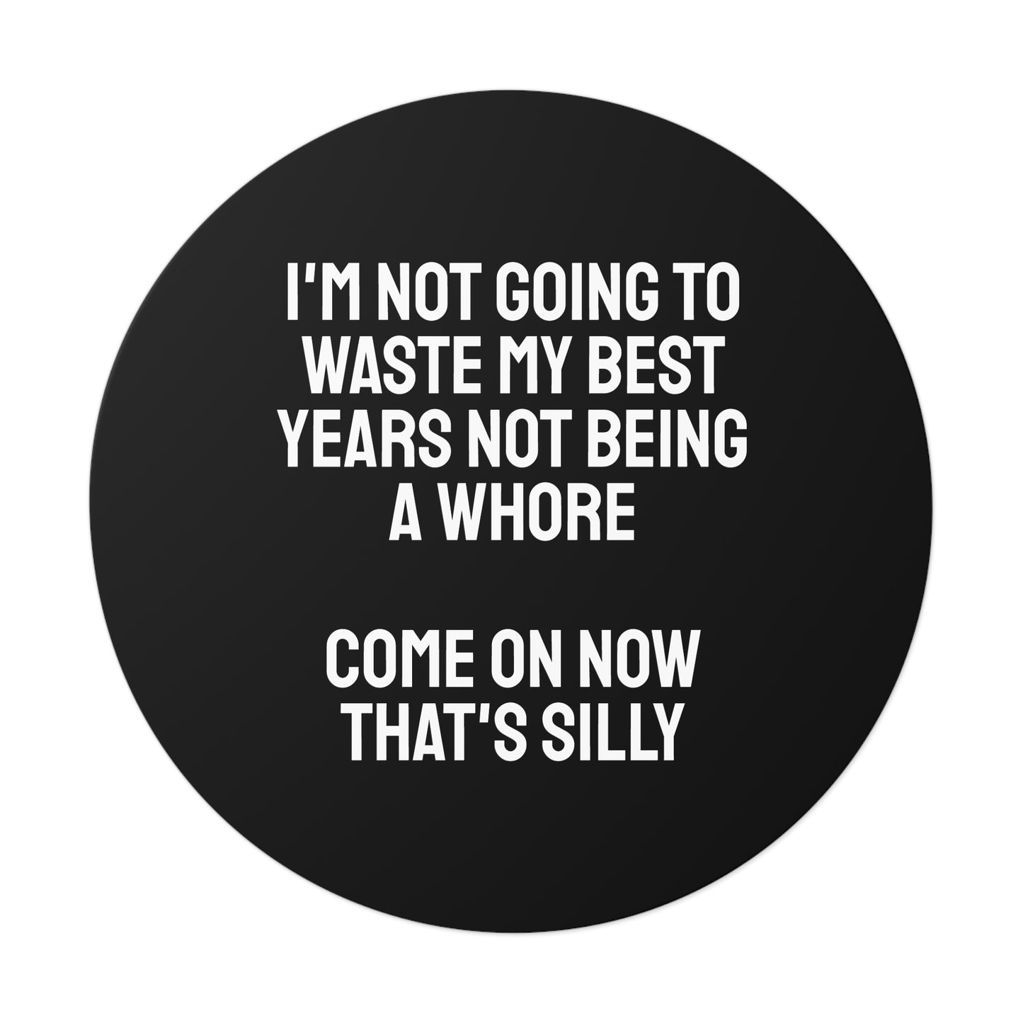 I'm Not Going To Waste My Best Years Not Being A Whore Come On Now That's Silly - Round Vinyl Stickers