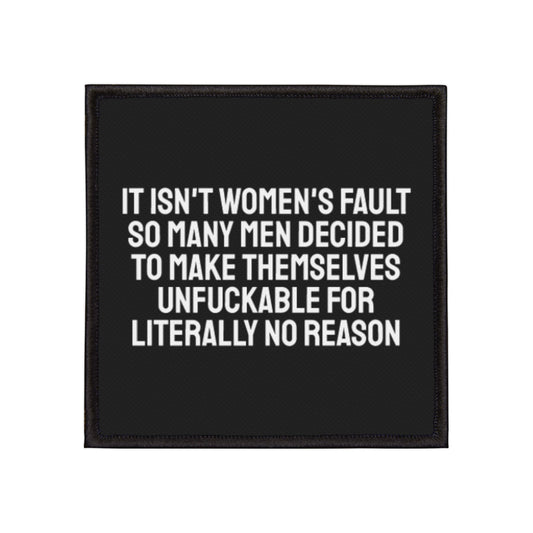It Isn't Women's Fault So Many Men Decided To Make Themselves Unfuckable For Literally No Reason - Iron-On Patch