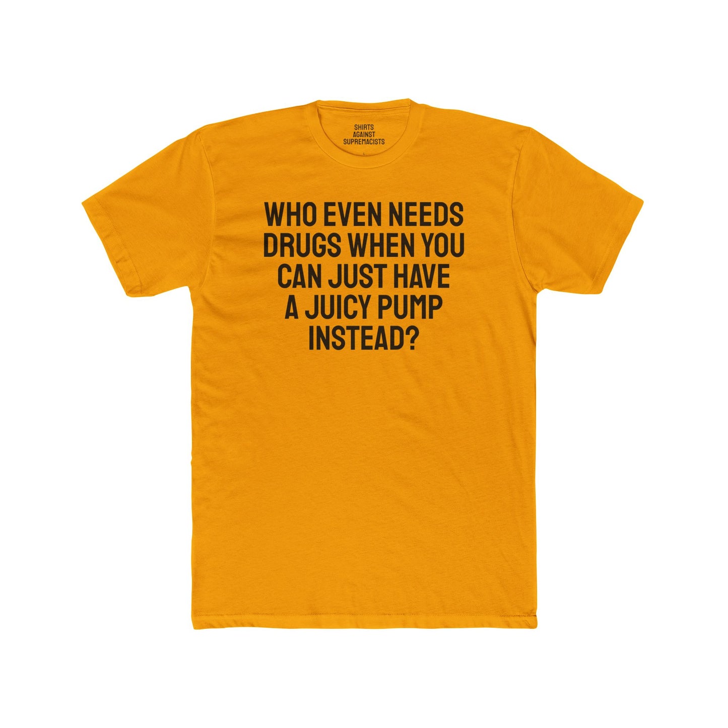 Who Even Needs Drugs When You Can Just Have A Juicy Pump Instead - Unisex Cotton Crew Tee