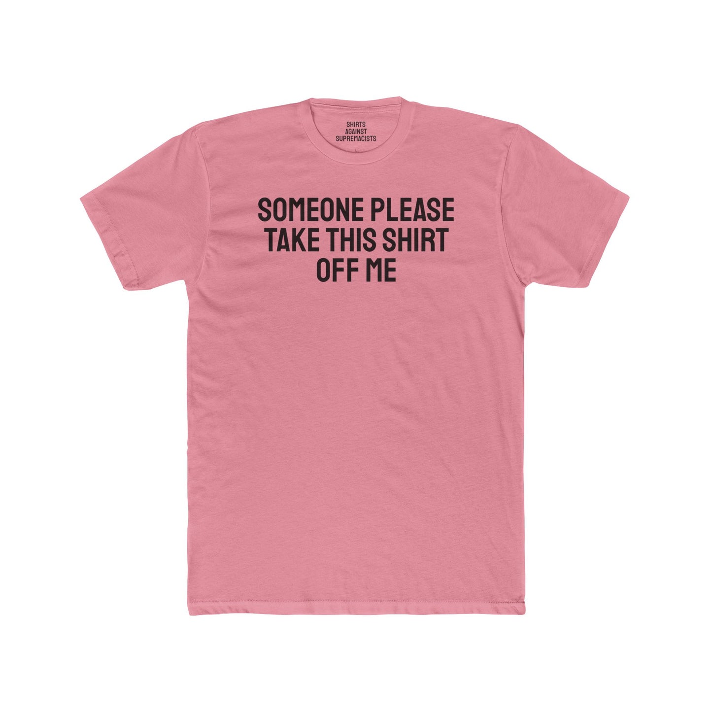 Someone Please Take This Shirt Off Me - Unisex Cotton Crew Tee