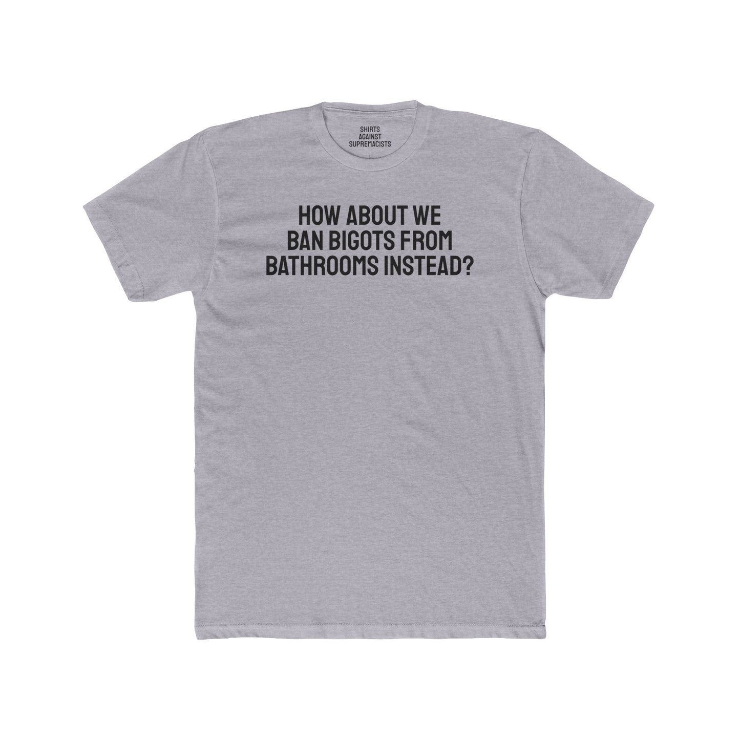 How About We Ban Bigots From Bathrooms Instead? - Unisex Cotton Crew Tee