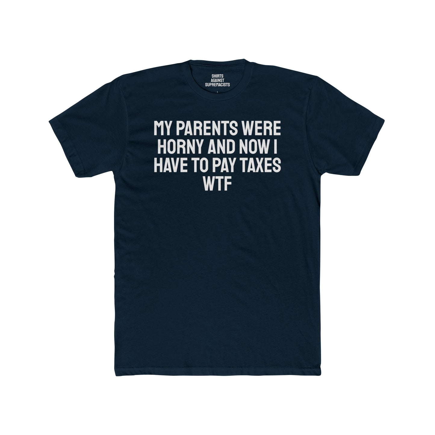 My Parents Were Horny And Now I Have To Pay Taxes WTF - Unisex Cotton Crew Tee