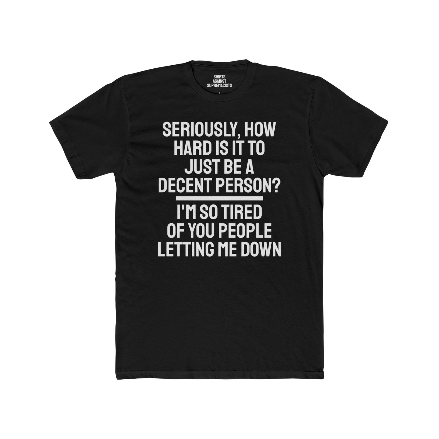 Seriously, How Hard Is It To Just Be A Decent Person? I'm So Tired Of You People Letting Me Down - Unisex Cotton Crew Tee