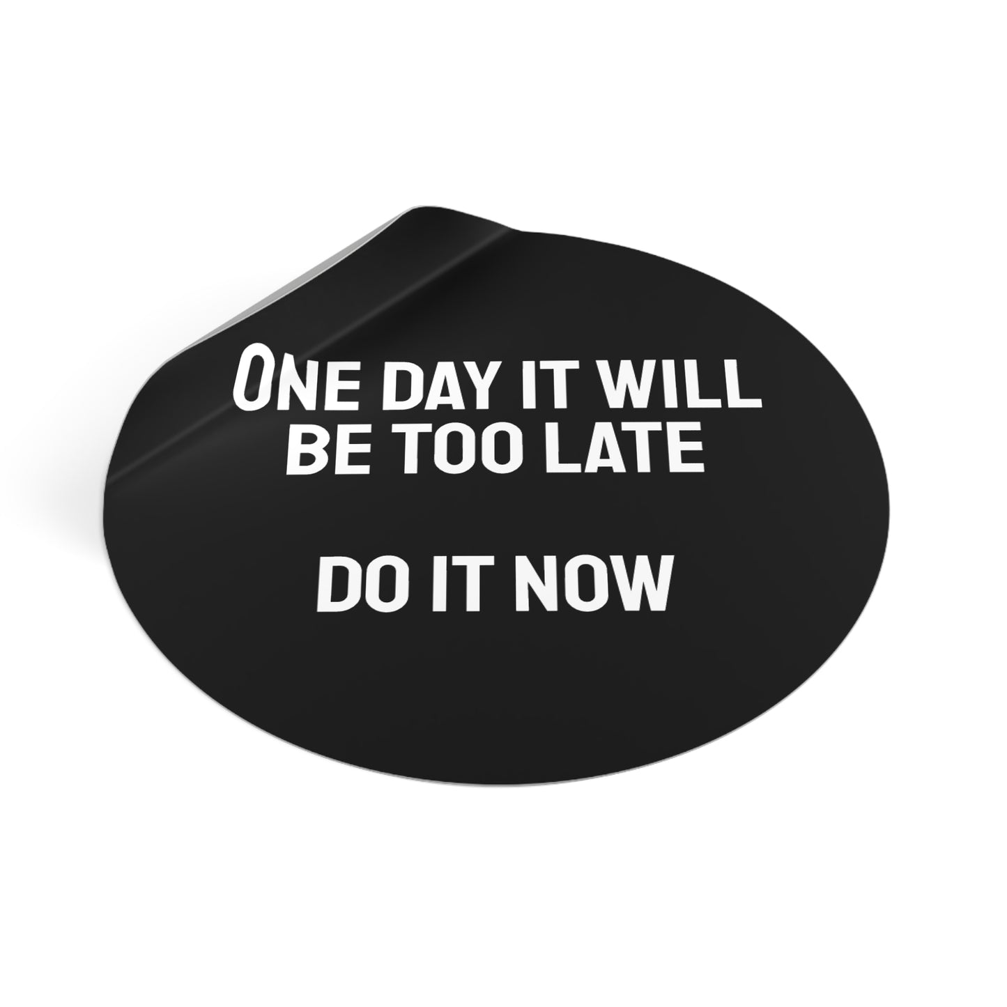 One Day It Will Be Too Late Do It Now - Round Vinyl Stickers