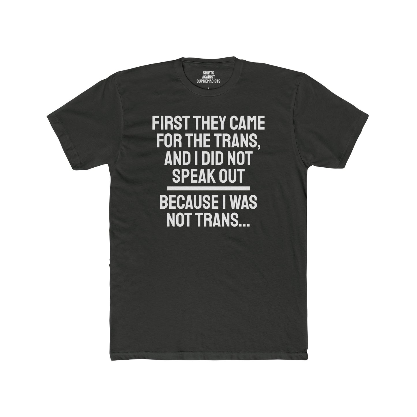 First They Came For The Trans And I Did Not Speak Out Because I Was Not Trans - Unisex Cotton Crew Tee