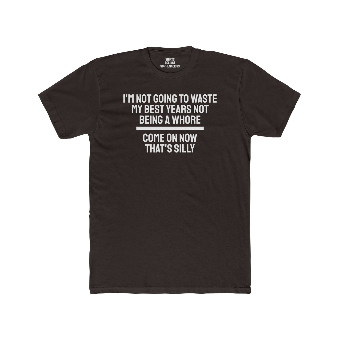 I'm Not Going To Waste My Best Years Not Being A Whore Come On Now That's Silly - Unisex Cotton Crew Tee