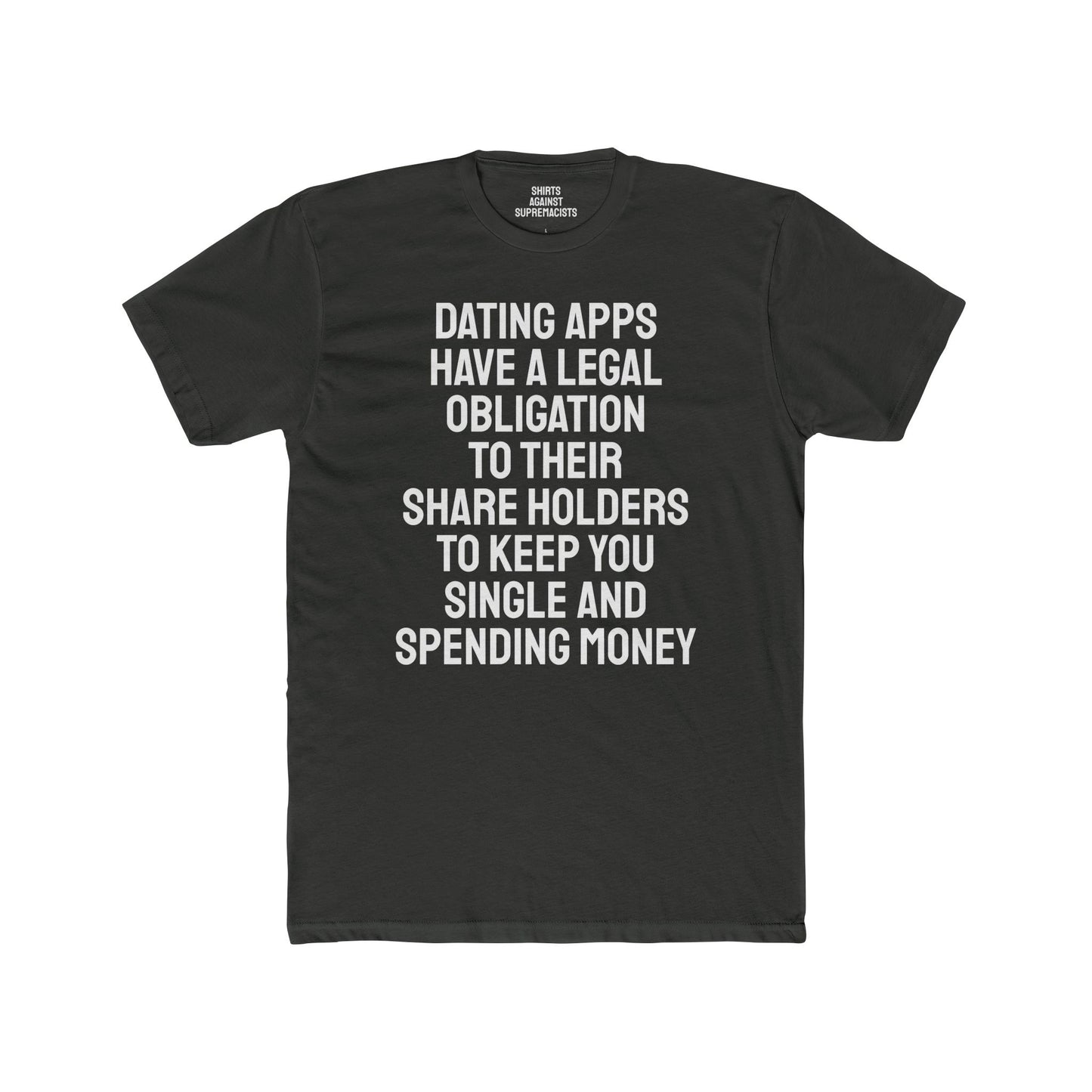 Dating Apps Have A Legal Obligation To Their Share Holders To Keep You Single And Spending Money - Unisex Cotton Crew Tee