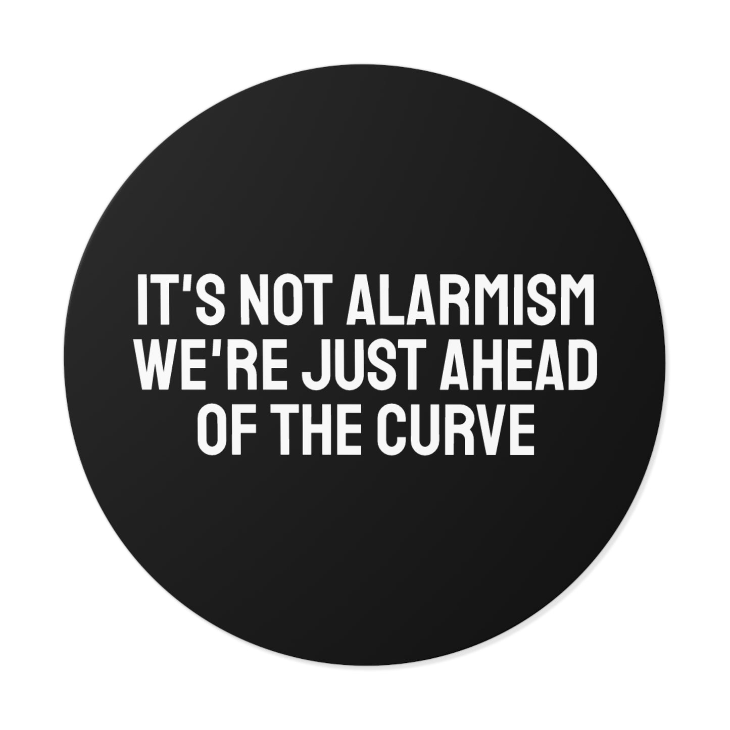 It's Not Alarmism We're Just Ahead Of The Curve - Round Vinyl Stickers