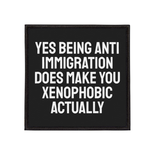 Yes Being Anti Immigration Does Make You Xenophobic Actually - Iron-On Patch
