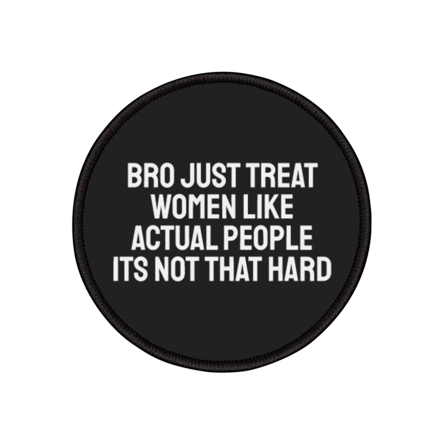 Bro Just Treat Women Like Actual People Its Not That Hard - Iron-On Patch