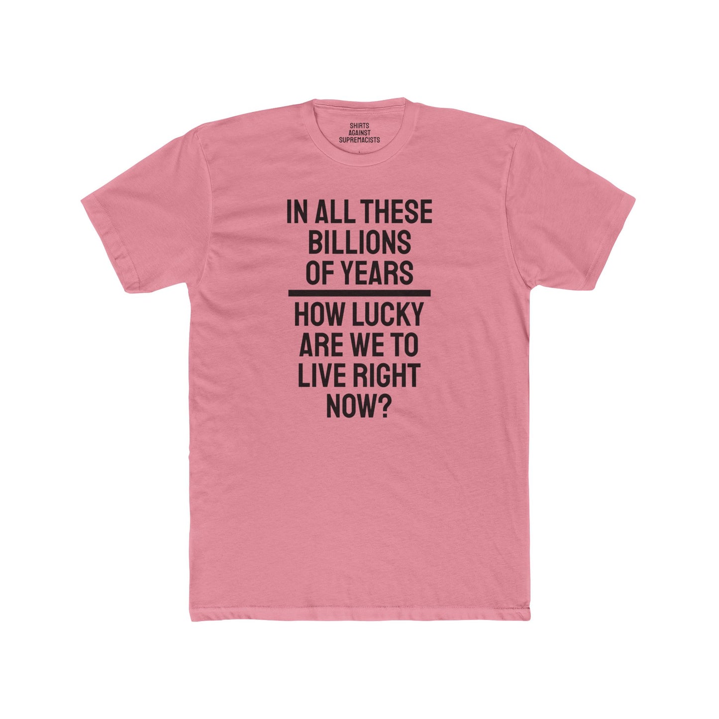 In All These Billions Of Years How Lucky Are We To Live Right Now? - Unisex Cotton Crew Tee