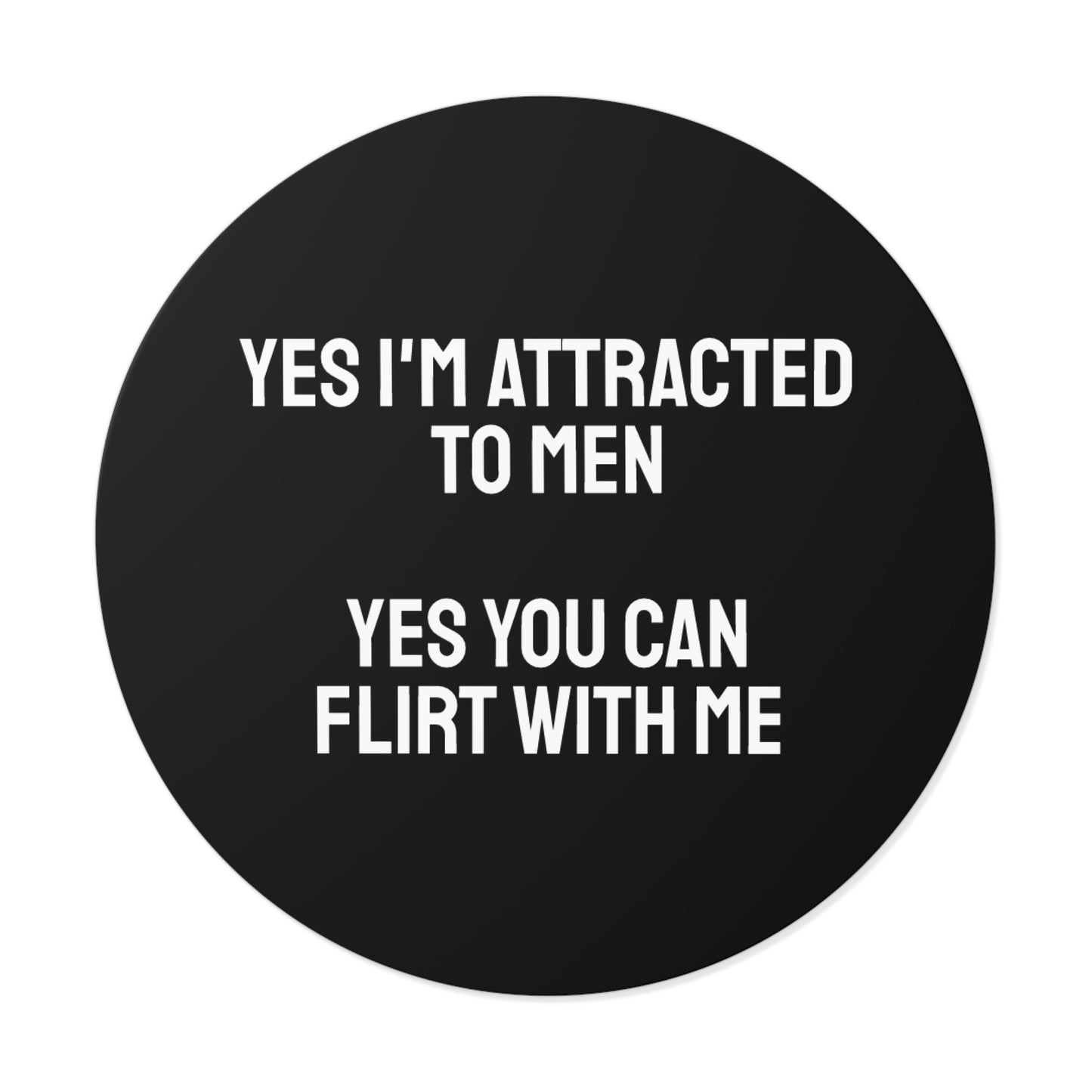 Yes I'm Attracted To Men Yes You Can Flirt With Me - Round Vinyl Stickers