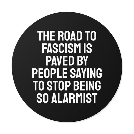 The Road To Fascism Is Paved By People Saying To Stop Being So Alarmist - Round Vinyl Stickers