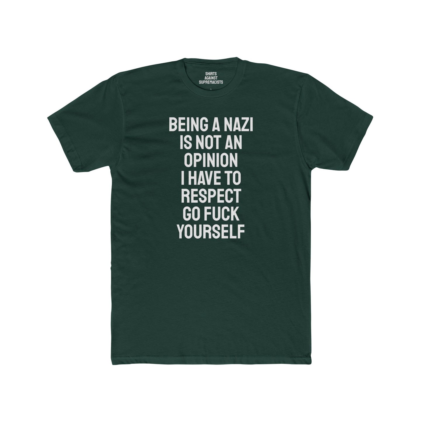 Being A Nazi Is Not An Opinion I Have To Respect Go Fuck Yourself - Unisex Cotton Crew Tee
