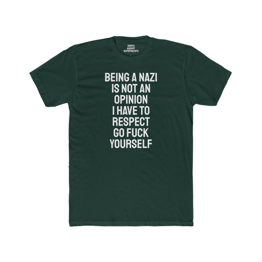Being A Nazi Is Not An Opinion I Have To Respect Go Fuck Yourself - Unisex Cotton Crew Tee