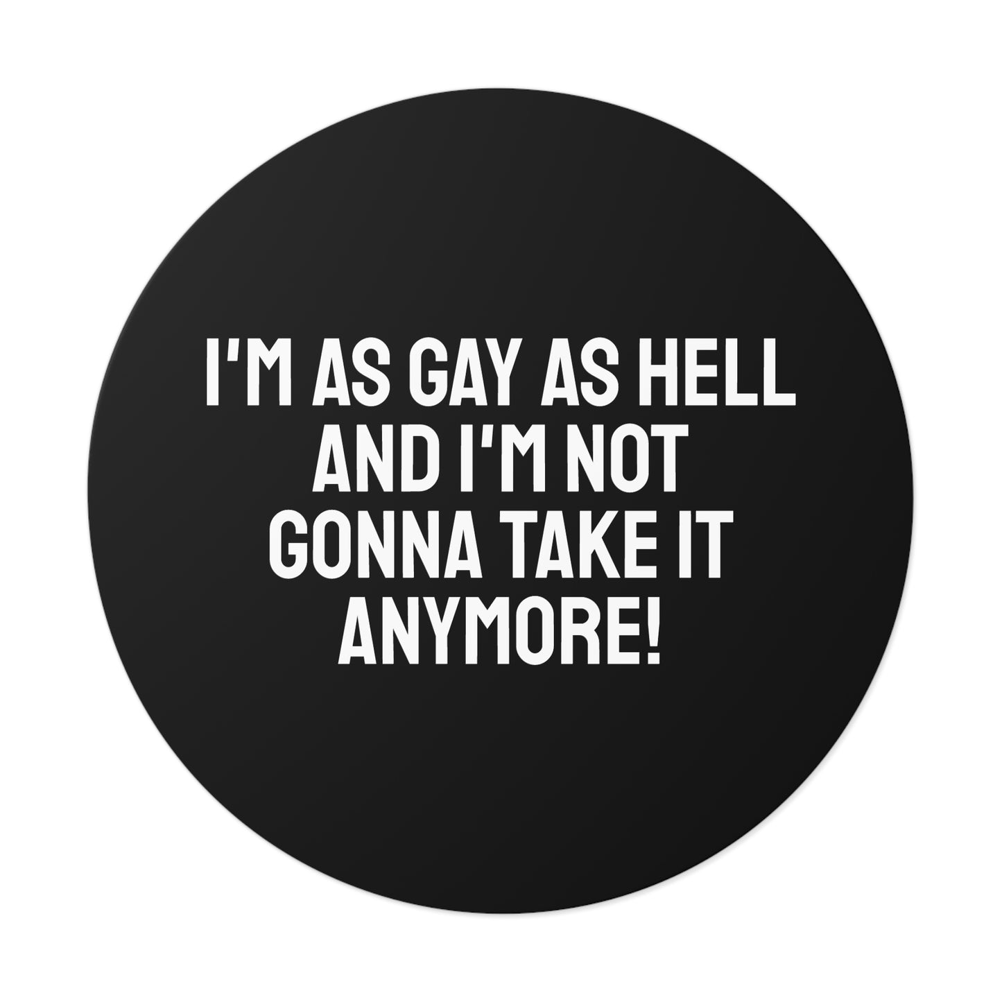 I'm As Gay As Hell And I'm Not Gonna Take It Anymore! - Round Vinyl Stickers