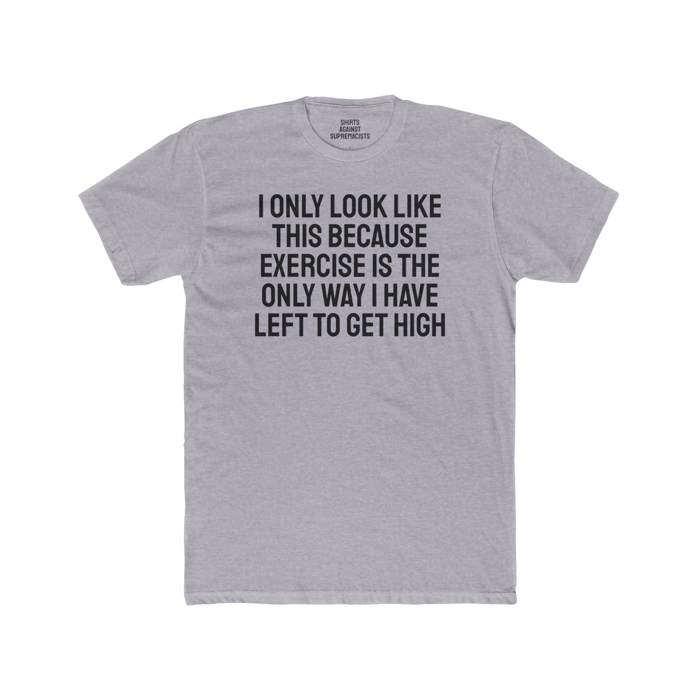 I Only Look Like This Because Exercise Is The Only Way I Have Left To Get High - Unisex Cotton Crew Tee