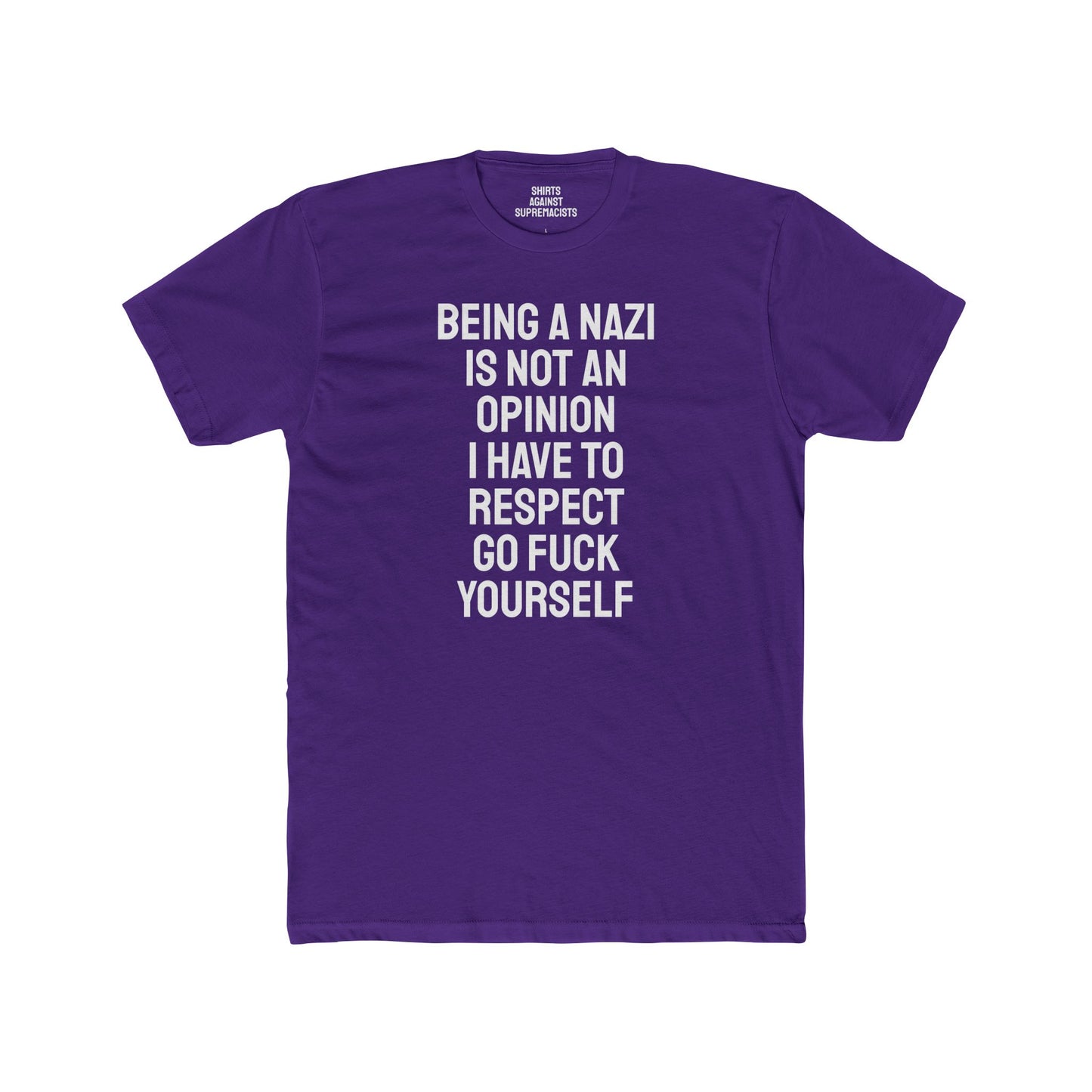 Being A Nazi Is Not An Opinion I Have To Respect Go Fuck Yourself - Unisex Cotton Crew Tee