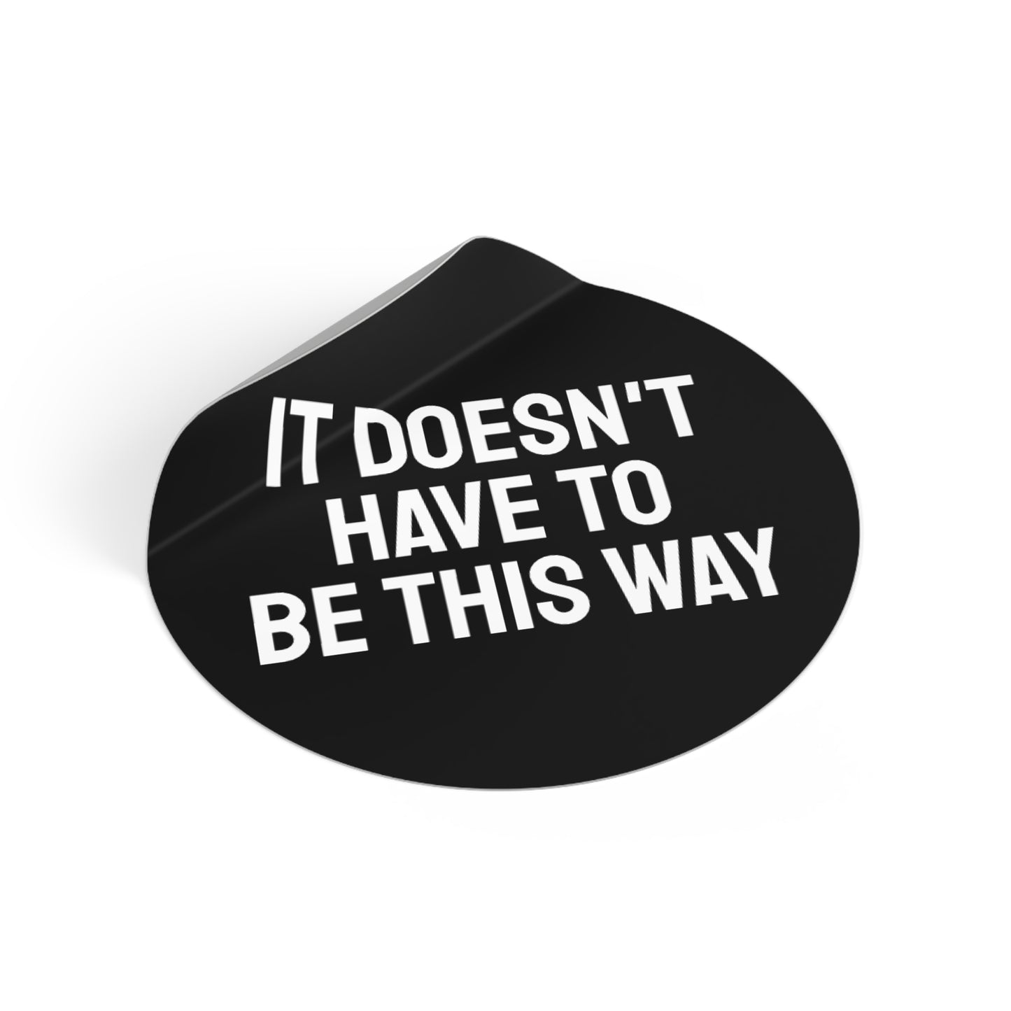 It Doesn't Have To Be This Way - Round Vinyl Stickers