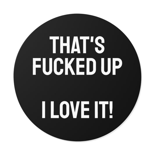 That's Fucked Up I Love It! - Round Vinyl Stickers